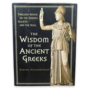 The Wisdom of the Ancient Greeks: Timeless Advice on the Senses, Society, and th